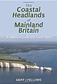 The Coastal Headlands of Mainland Britain: A Practical Guide and Much More... (Paperback)