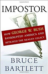 Impostor: How George W. Bush Bankrupted America and Betrayed the Reagan Legacy (Hardcover, First Edition)