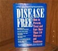 Disease Free: How to Prevent, Treat, and Cure More Than 150 Illnesses and Conditions (Hardcover, First Edition)