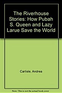 The Riverhouse Stories: How Pubah S. Queen and Lazy LaRue Save the World (Paperback, First Edition)