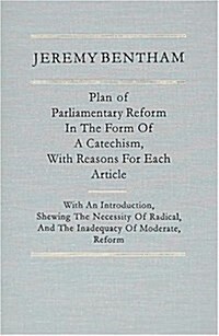 Plan of Parliamentary Reform, in the Form of a Catechism, With Reasons for Each Article (Hardcover, Reprint)