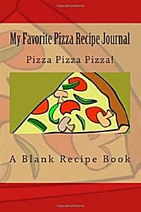My Favorite Pizza Recipe Journal: Pizza Pizza Pizza! (Paperback)