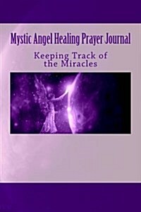 Mystic Angel Healing Prayer Journal: Keeping Track of the Miracles (Paperback)