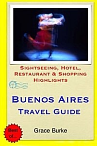 Buenos Aires Travel Guide: Sightseeing, Hotel, Restaurant & Shopping Highlights (Paperback)