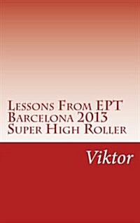 Lessons from Ept Barcelona 2013 Super High Roller (Paperback)
