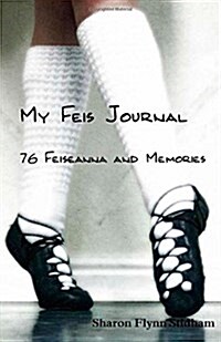 My Feis Journal: 76 Feiseanna & Memories (Paperback)