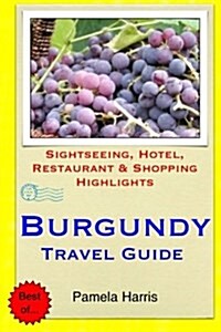 Burgundy Travel Guide: Sightseeing, Hotel, Restaurant & Shopping Highlights (Paperback)