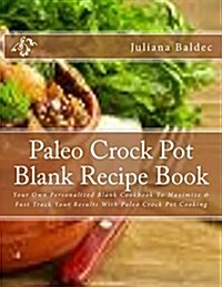 Paleo Crock Pot Blank Recipe Book: Your Own Personalized Blank Cookbook to Maximize & Fast Track Your Results with Paleo Crock Pot Cooking (Paperback)