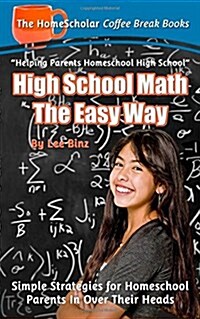 High School Math the Easy Way: Simple Strategies for Homeschool Parents in Over Their Heads (Paperback)