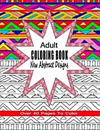 Adult Coloring Book New Abstract Designs: Stress Relief, Meditation or for Fun with Over 40 Pages to Color (Paperback)