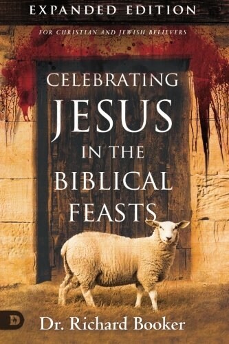 Celebrating Jesus in the Biblical Feasts Expanded Edition: Discovering Their Significance to You as a Christian (Paperback, Expanded)