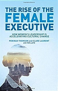 The Rise of the Female Executive : How Womens Leadership is Accelerating Cultural Change (Hardcover)