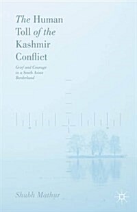 The Human Toll of the Kashmir Conflict : Grief and Courage in a South Asian Borderland (Hardcover, 1st ed. 2016)