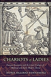 Chariots of Ladies: Francesc Eiximenis and the Court Culture of Medieval and Early Modern Iberia (Hardcover)