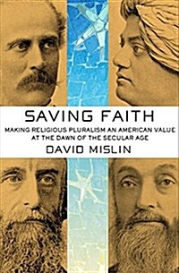 Saving Faith: Making Religious Pluralism an American Value at the Dawn of the Secular Age (Hardcover)