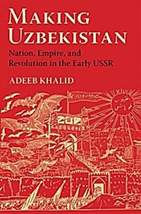 Making Uzbekistan: Nation, Empire, and Revolution in the Early USSR (Hardcover)