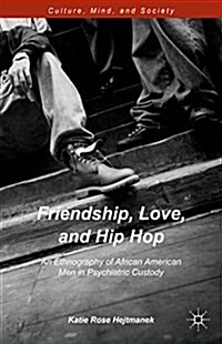 Friendship, Love, and Hip Hop : An Ethnography of African American Men in Psychiatric Custody (Hardcover)