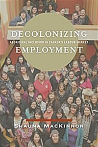 Decolonizing Employment: Aboriginal Inclusion in Canadas Labour Market (Paperback)