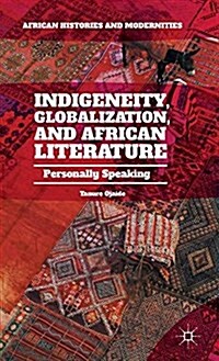 Indigeneity, Globalization, and African Literature : Personally Speaking (Hardcover)