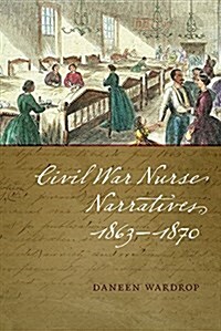 Civil War Nurse Narratives, 1863-1870 (Paperback)