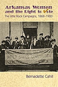 Arkansas Women and the Right to Vote: The Little Rock Campaigns: 1868-1920 (Paperback)