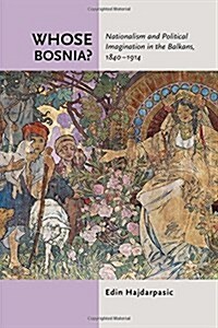Whose Bosnia?: Nationalism and Political Imagination in the Balkans, 1840-1914 (Hardcover)