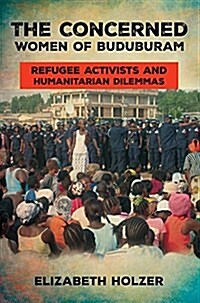 The Concerned Women of Buduburam: Refugee Activists and Humanitarian Dilemmas (Paperback)