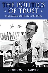 The Politics of Trust: Reubin Askew and Florida in the 1970s (Hardcover)