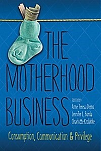 The Motherhood Business: Consumption, Communication, and Privilege (Hardcover)