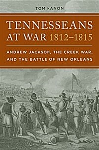 Tennesseans at War, 1812-1815: Andrew Jackson, the Creek War, and the Battle of New Orleans (Paperback)