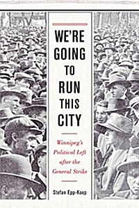 Were Going to Run This City: Winnipegs Political Left After the General Strike (Paperback)