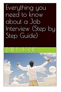 Everything you need to know about a Job Interview (Step by Step Guide) (Paperback)