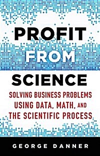 Profit from Science : Solving Business Problems Using Data, Math, and the Scientific Process (Hardcover)