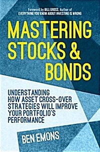 Mastering Stocks and Bonds : Understanding How Asset Cross-Over Strategies Will Improve Your Portfolios Performance (Hardcover)