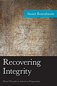 Recovering Integrity: Moral Thought in American Pragmatism (Hardcover)