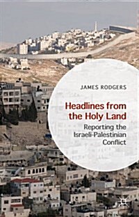 Headlines from the Holy Land : Reporting the Israeli-Palestinian Conflict (Hardcover)