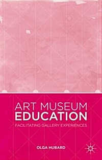 Art Museum Education : Facilitating Gallery Experiences (Hardcover)