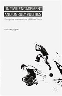 Uncivil Engagement and Unruly Politics : Disruptive Interventions of Urban Youth (Hardcover)