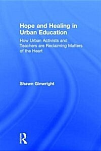 Hope and Healing in Urban Education : How Urban Activists and Teachers are Reclaiming Matters of the Heart (Hardcover)