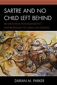 Sartre and No Child Left Behind: An Existential Psychoanalytic Anthropology of Urban Schooling (Hardcover)