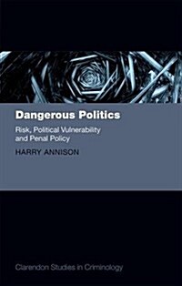 Dangerous Politics : Risk, Political Vulnerability, and Penal Policy (Hardcover)