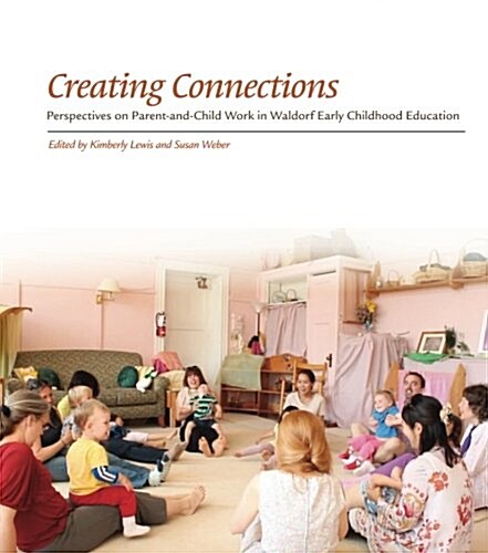 Creating Connections : Perspectives on Parent-and-Child Work in Waldorf Early Childhood Education (Paperback)