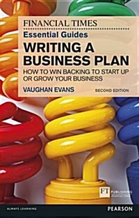 Financial Times Essential Guide to Writing a Business Plan, The : How to win backing to start up or grow your business (Paperback, 2 ed)