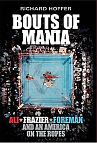 Bouts of Mania : Ali, Frazier and Foreman and an America on the Ropes (Paperback)