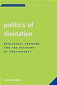 Politics of Divination : Neoliberal Endgame and the Religion of Contingency (Hardcover)