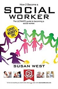 How to Become a Social Worker: The Comprehensive Career Guide to Becoming a Social Worker (Paperback)
