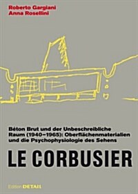Le Corbusier. B?on Brut Und Der Unbeschreibliche Raum (1940 - 1965): Oberfl?henmaterialien Und Die Psychophysiologie Des Sehens (Hardcover)