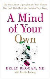 A Mind of Your Own : The Truth About Depression and How Women Can Heal Their Bodies to Reclaim Their Lives (Paperback)