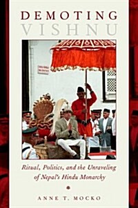 Demoting Vishnu: Ritual, Politics, and the Unraveling of Nepals Hindu Monarchy (Paperback)