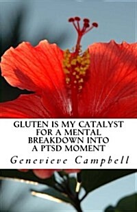 Gluten Is My Catalyst for a Mental Breakdown Into a Ptsd Moment: Gluten Complicates the Relationship with Illness Such as Post Traumatic Stress Disord (Paperback)